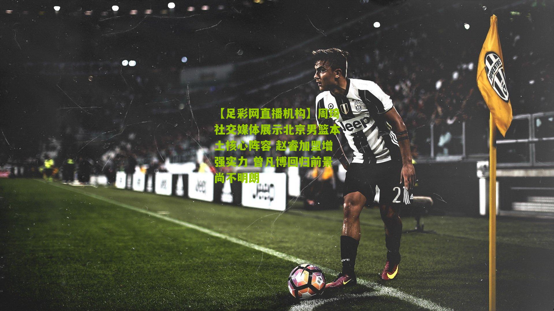 周琦社交媒体展示北京男篮本土核心阵容 赵睿加盟增强实力 曾凡博回归前景尚不明朗