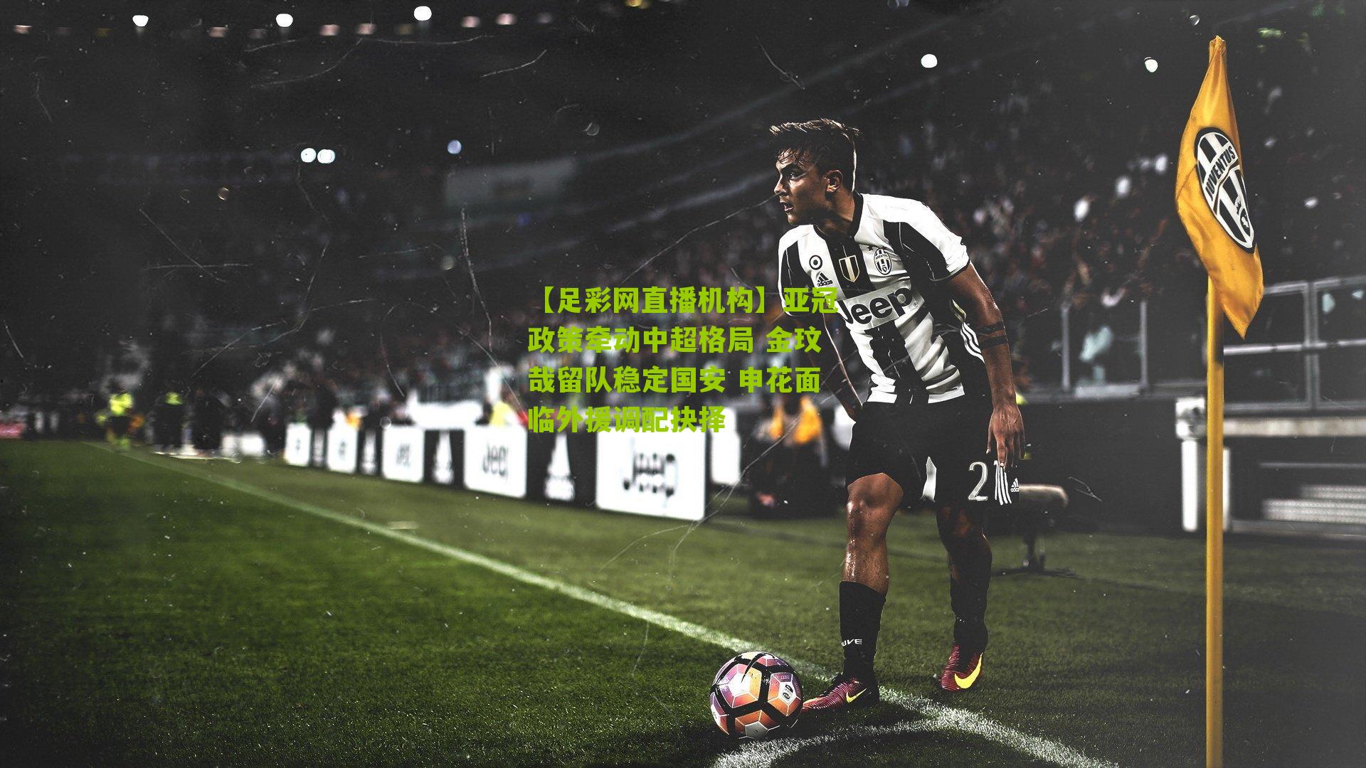 【足彩网直播机构】亚冠政策牵动中超格局 金玟哉留队稳定国安 申花面临外援调配抉择