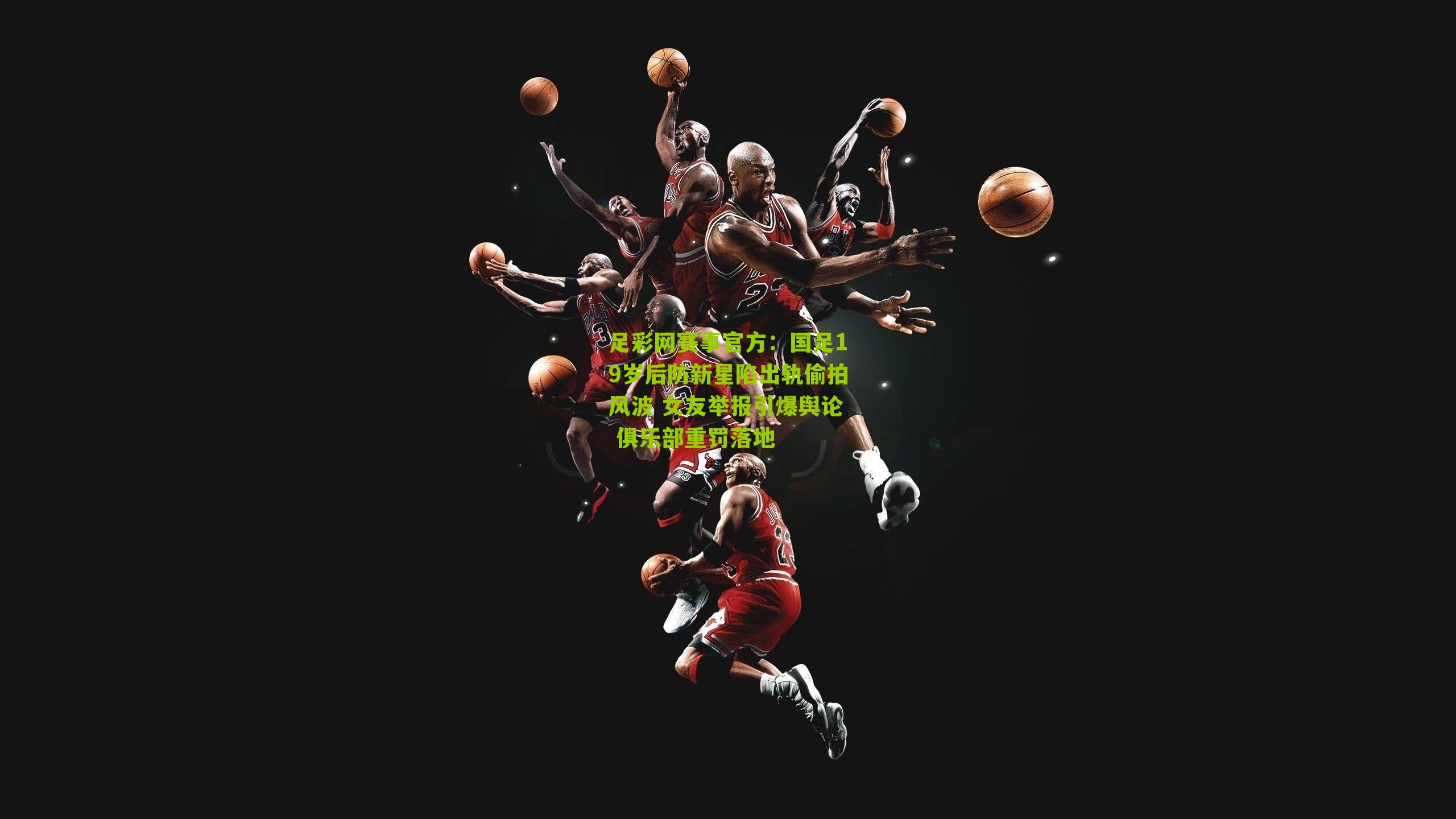 国足19岁后防新星陷出轨偷拍风波 女友举报引爆舆论 俱乐部重罚落地