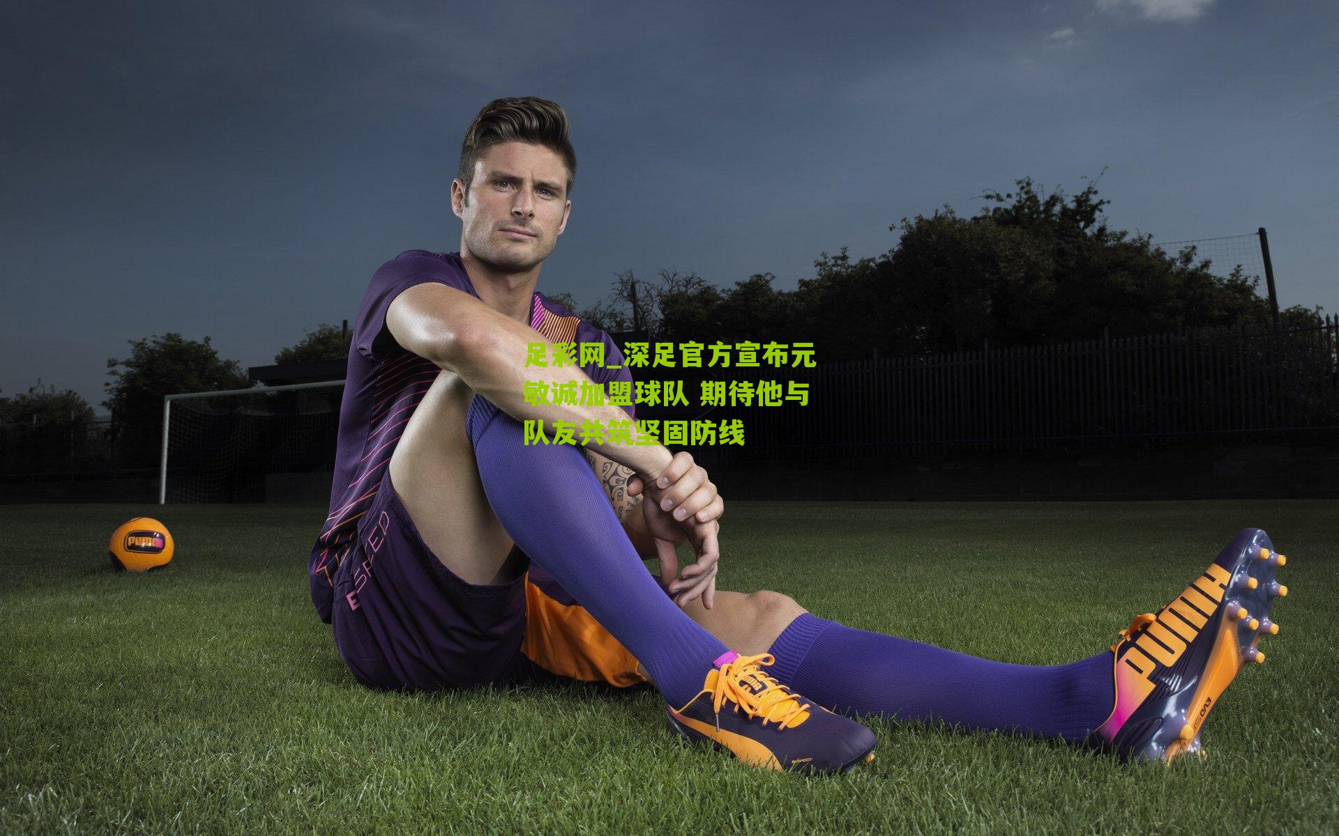 深足官方宣布元敏诚加盟球队 期待他与队友共筑坚固防线