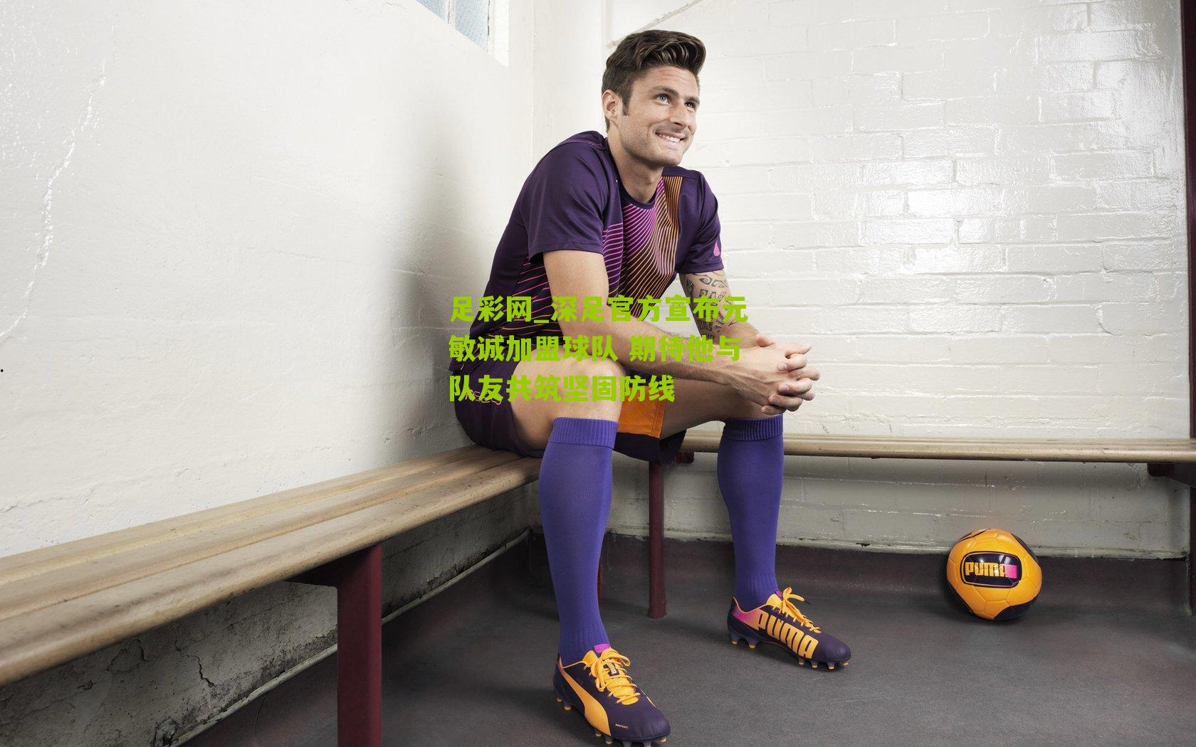 深足官方宣布元敏诚加盟球队 期待他与队友共筑坚固防线