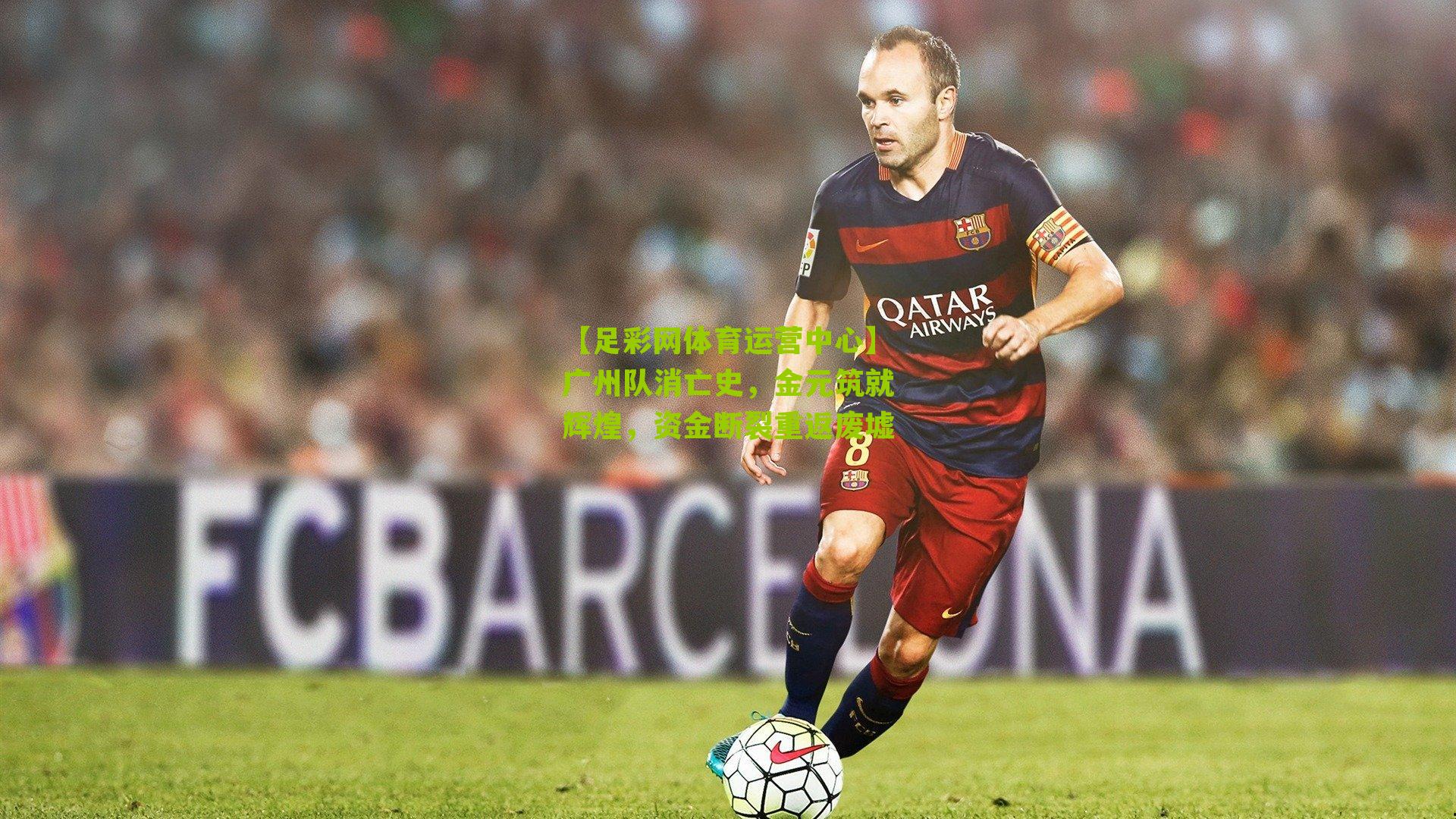 【足彩网体育运营中心】广州队消亡史，金元筑就辉煌，资金断裂重返废墟