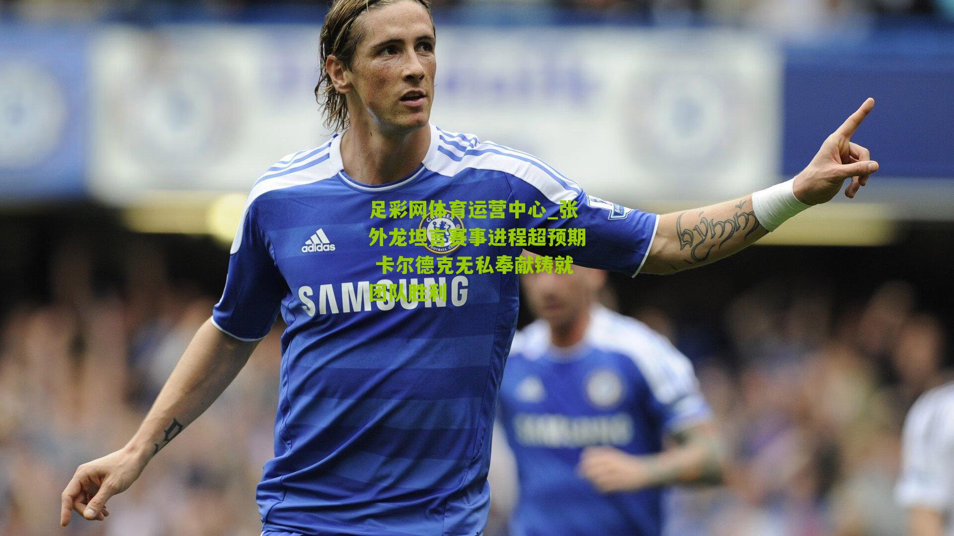 张外龙坦言赛事进程超预期 卡尔德克无私奉献铸就团队胜利