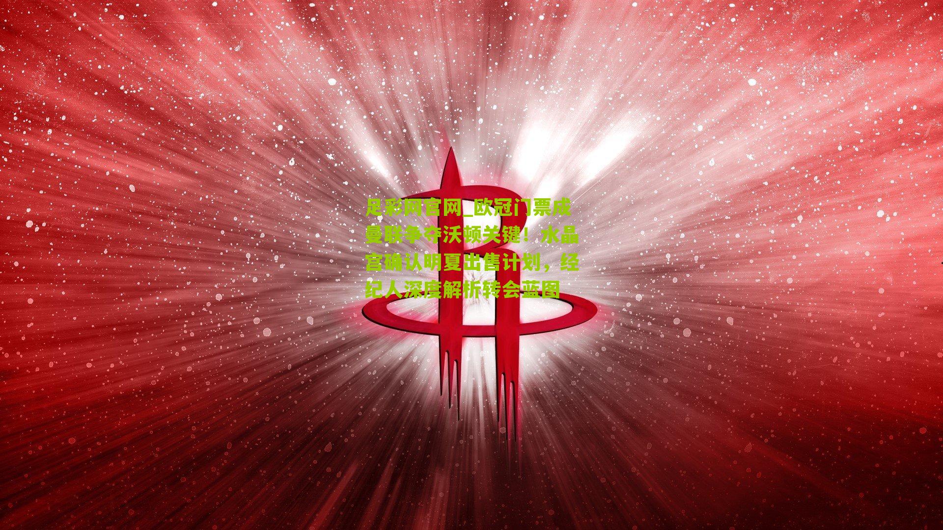 欧冠门票成曼联争夺沃顿关键！水晶宫确认明夏出售计划，经纪人深度解析转会蓝图