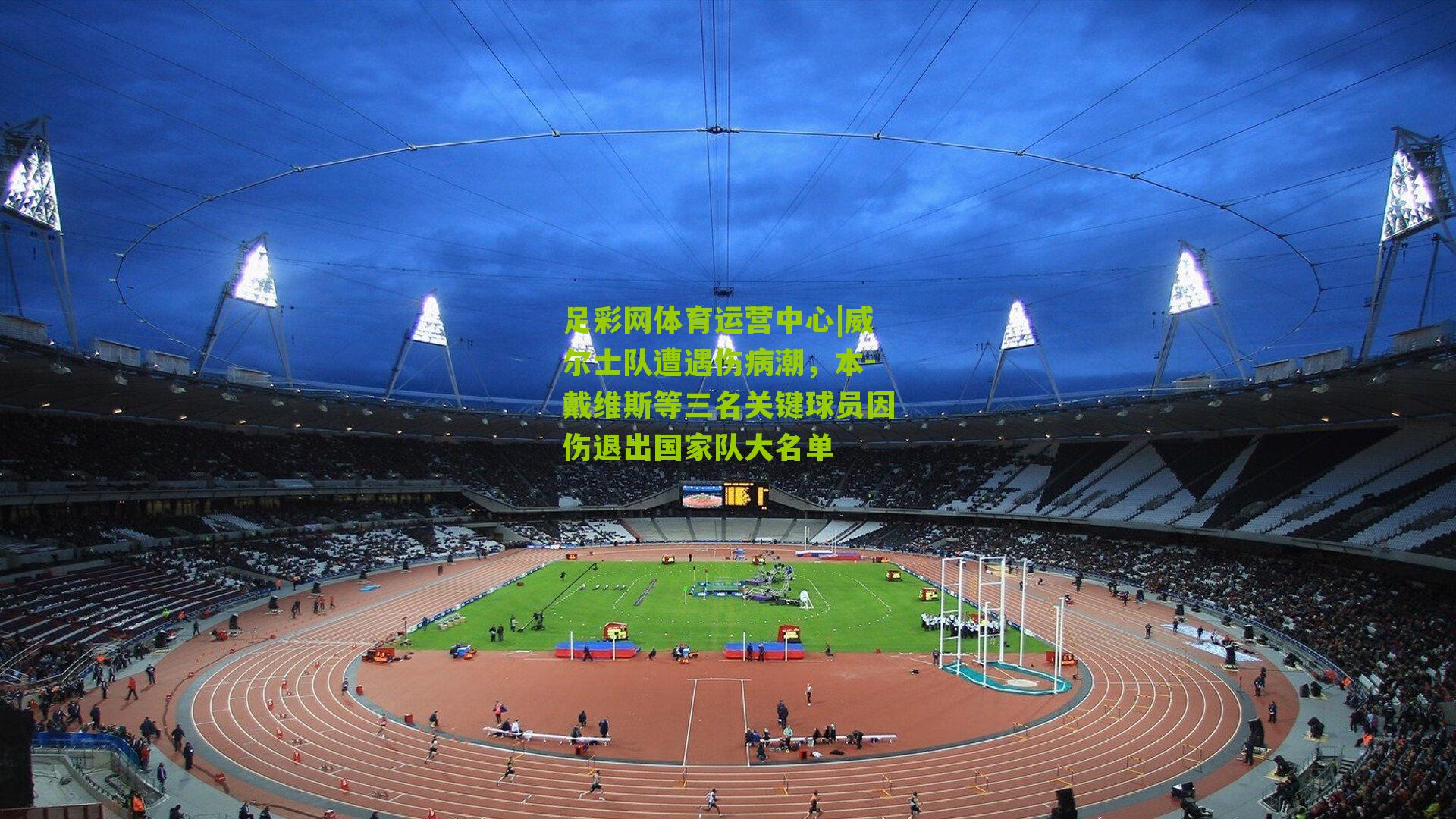 威尔士队遭遇伤病潮，本-戴维斯等三名关键球员因伤退出国家队大名单