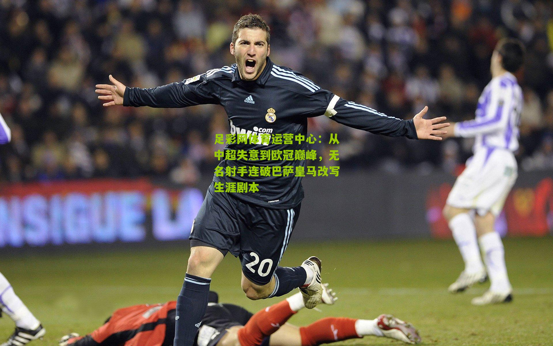 从中超失意到欧冠巅峰，无名射手连破巴萨皇马改写生涯剧本