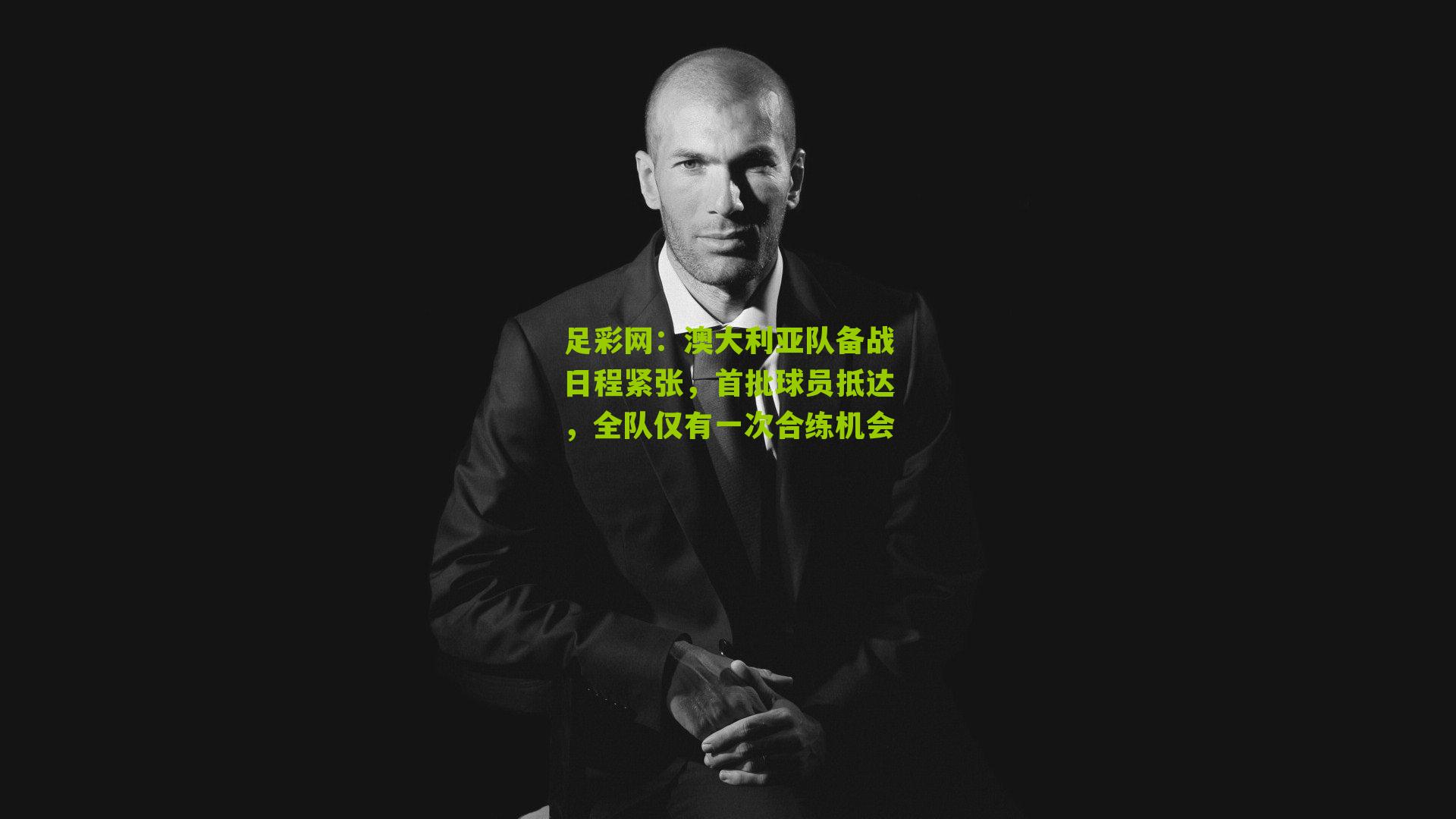 澳大利亚队备战日程紧张，首批球员抵达，全队仅有一次合练机会