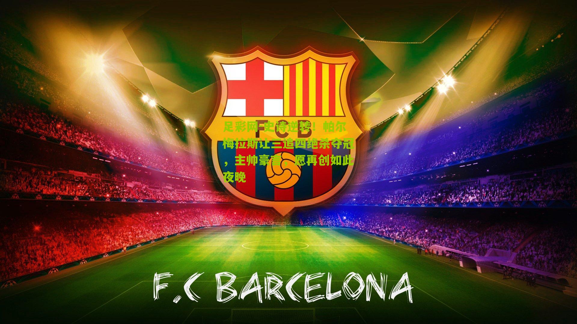 史诗逆转！帕尔梅拉斯让三追四绝杀夺冠，主帅豪言，愿再创如此夜晚