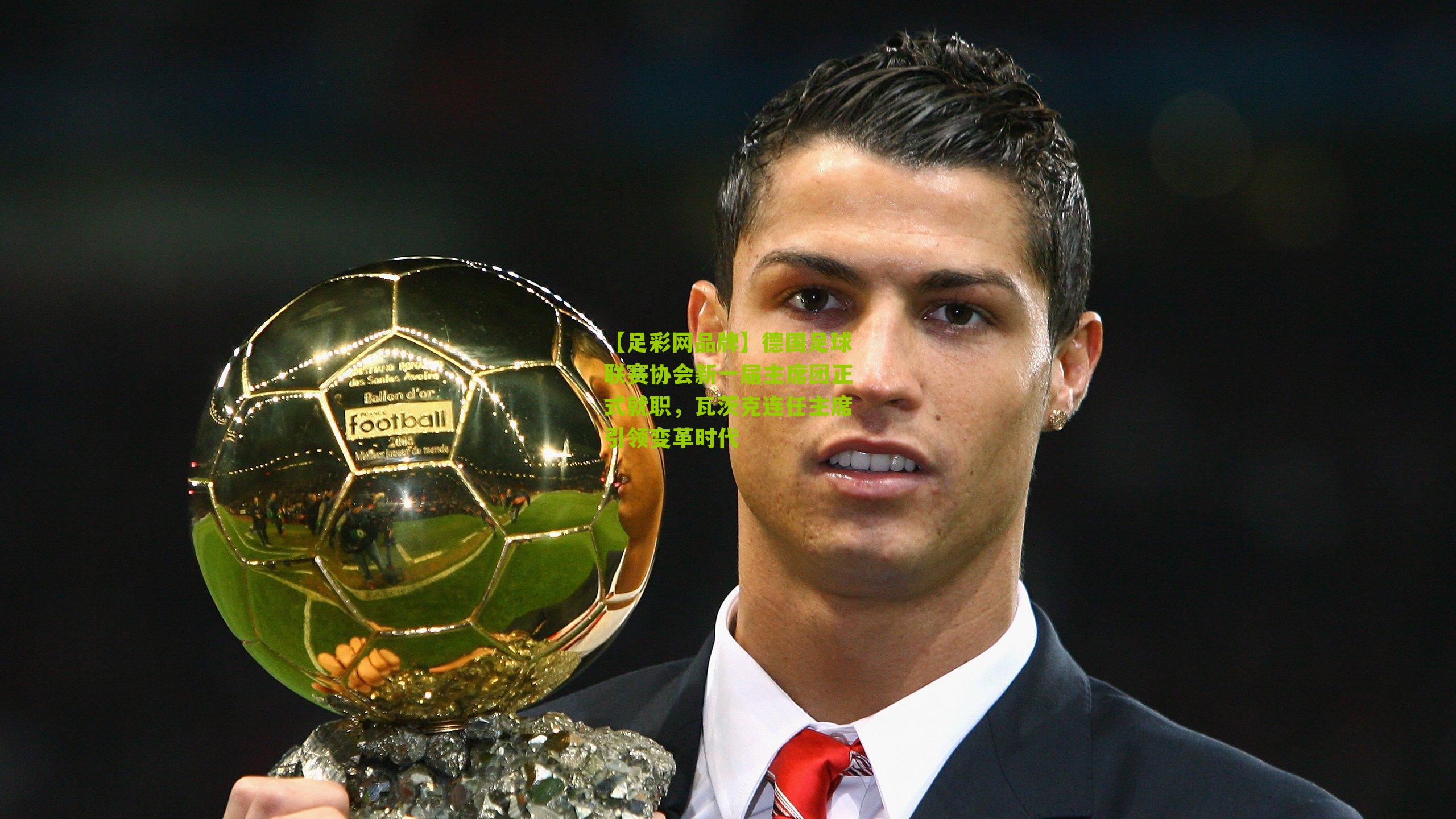 德国足球联赛协会新一届主席团正式就职，瓦茨克连任主席引领变革时代