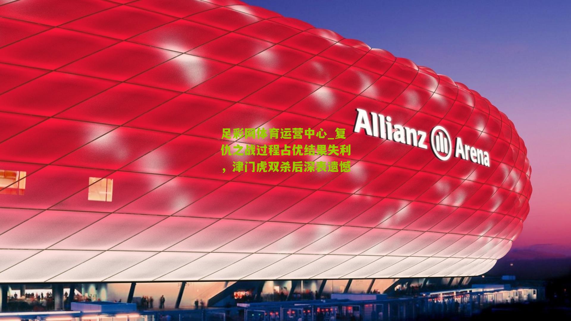 足彩网体育运营中心_复仇之战过程占优结果失利，津门虎双杀后深表遗憾