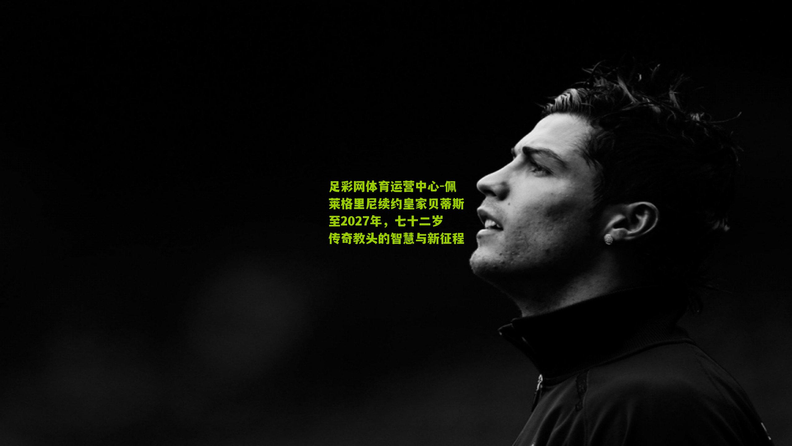 佩莱格里尼续约皇家贝蒂斯至2027年，七十二岁传奇教头的智慧与新征程