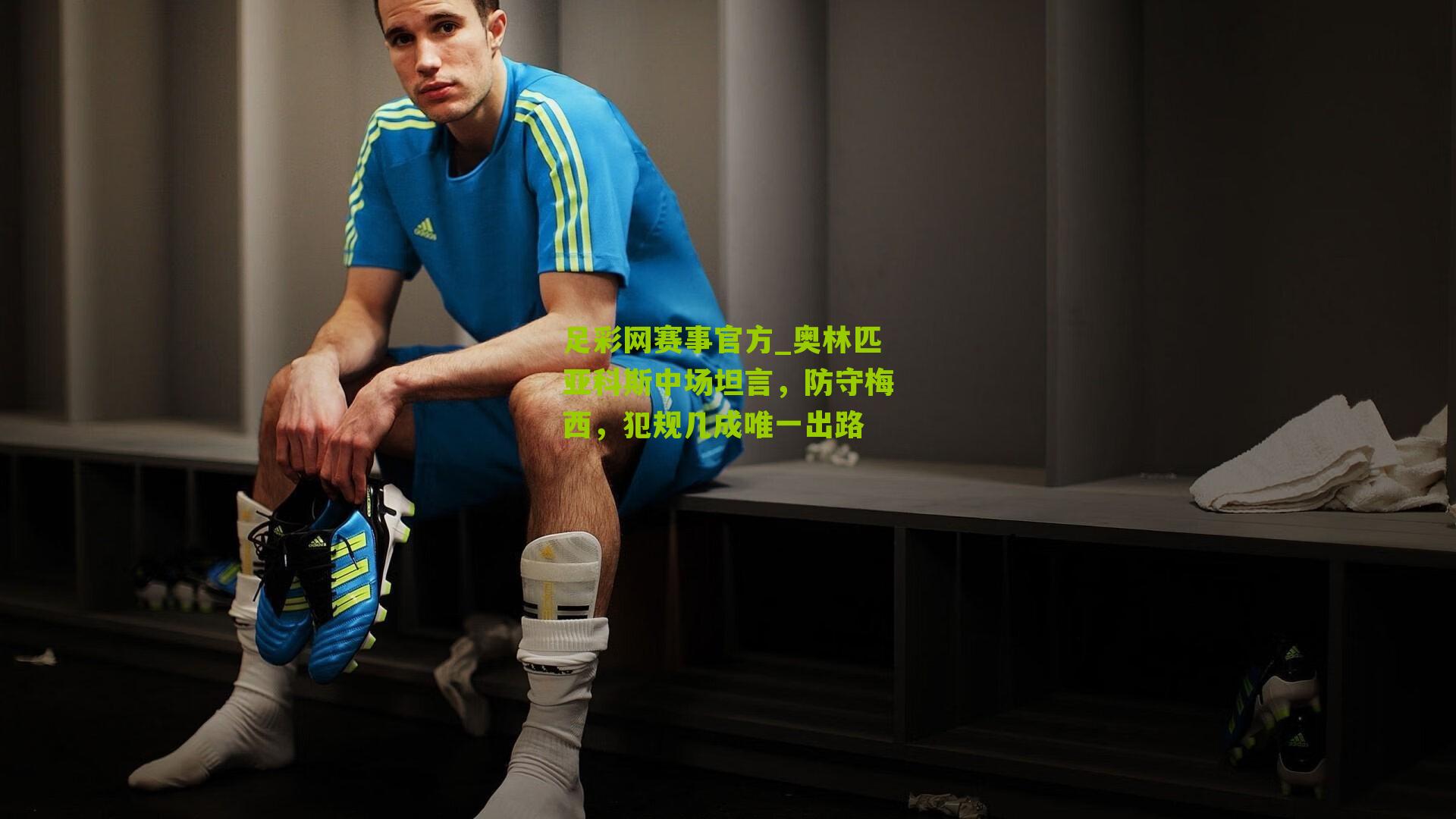 奥林匹亚科斯中场坦言，防守梅西，犯规几成唯一出路