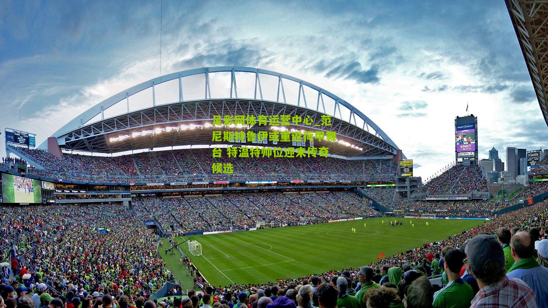 范尼斯特鲁伊或重返荷甲舞台 特温特帅位迎来传奇候选