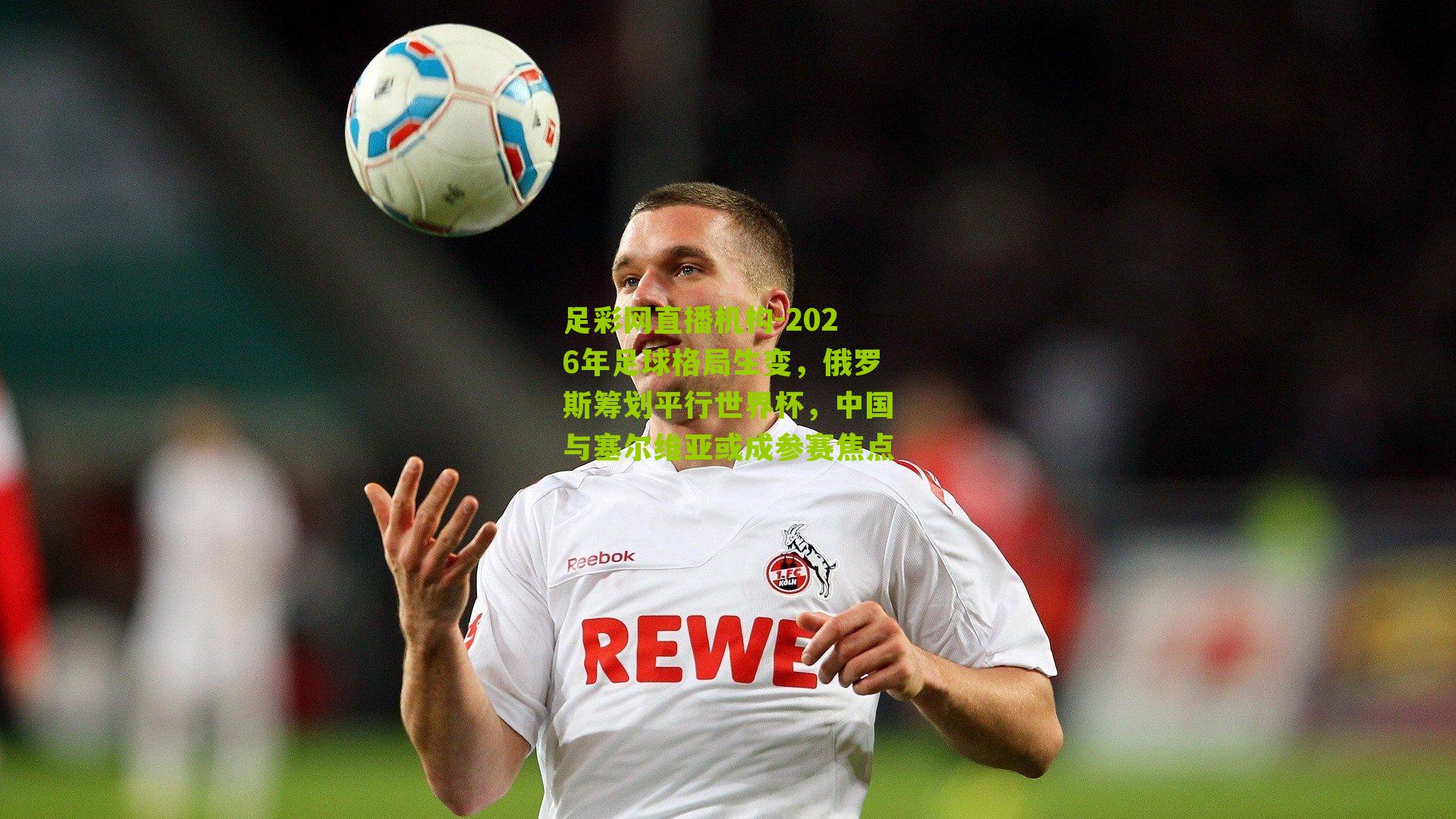 2026年足球格局生变，俄罗斯筹划平行世界杯，中国与塞尔维亚或成参赛焦点